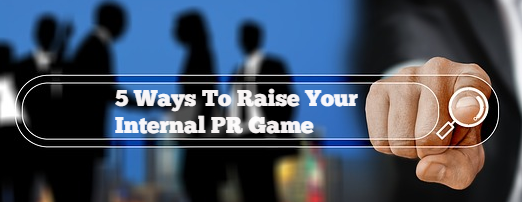 5 Ways to Raise Your Internal PR Game