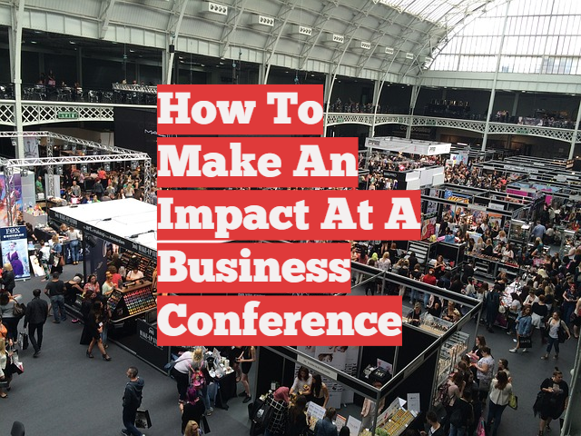 How To Make An Impact At A Business Conference