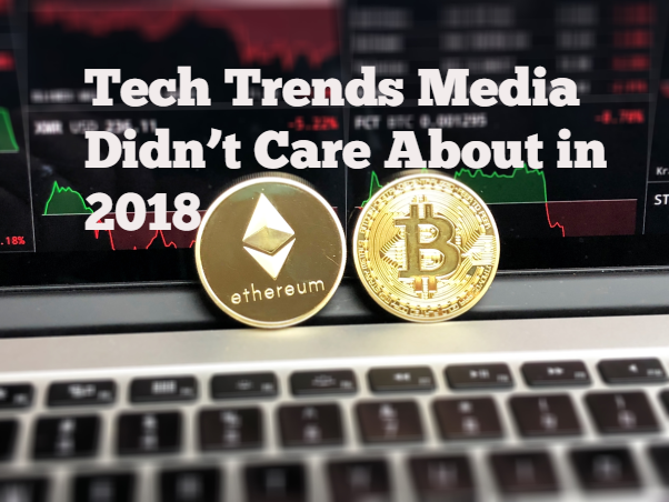 Tech Trends Media Didn’t Care About in 2018